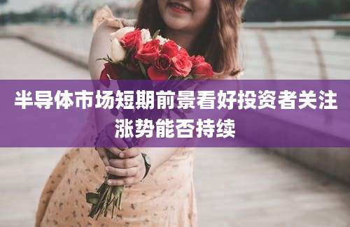 半导体市场短期前景看好投资者关注涨势能否持续