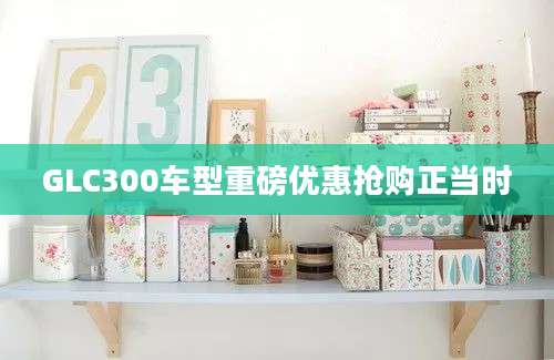 GLC300车型重磅优惠抢购正当时