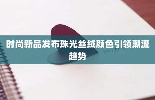 时尚新品发布珠光丝绒颜色引领潮流趋势