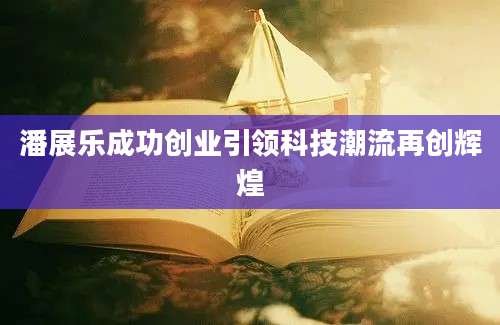 潘展乐成功创业引领科技潮流再创辉煌