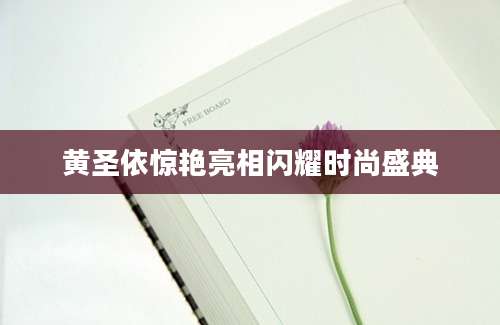 黄圣依惊艳亮相闪耀时尚盛典