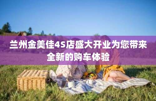 兰州金美佳4S店盛大开业为您带来全新的购车体验