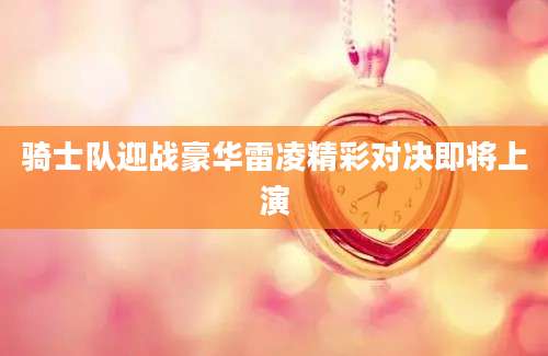 骑士队迎战豪华雷凌精彩对决即将上演
