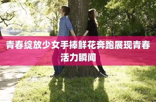 青春绽放少女手捧鲜花奔跑展现青春活力瞬间