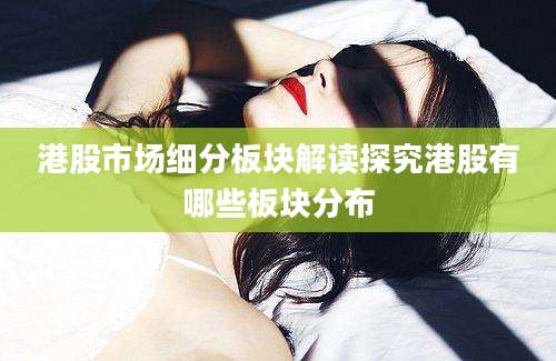 港股市场细分板块解读探究港股有哪些板块分布