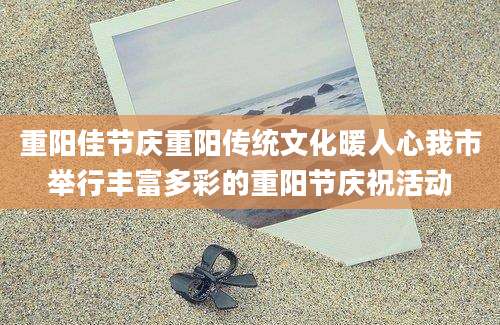 重阳佳节庆重阳传统文化暖人心我市举行丰富多彩的重阳节庆祝活动