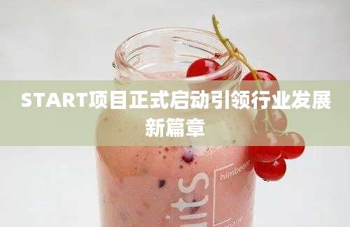 START项目正式启动引领行业发展新篇章