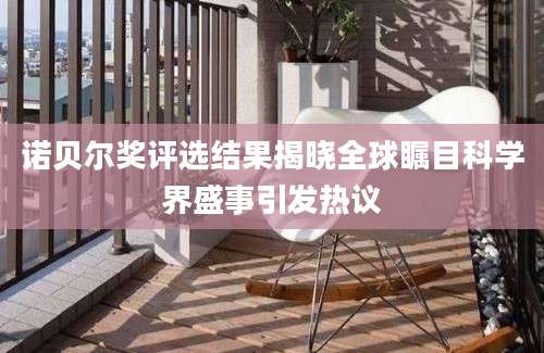 诺贝尔奖评选结果揭晓全球瞩目科学界盛事引发热议