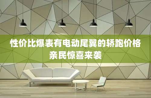 性价比爆表有电动尾翼的轿跑价格亲民惊喜来袭