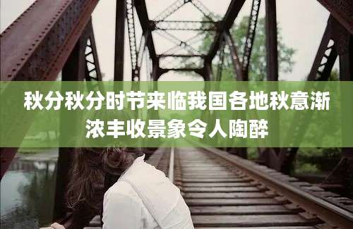 秋分秋分时节来临我国各地秋意渐浓丰收景象令人陶醉