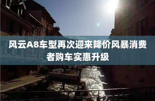 风云A8车型再次迎来降价风暴消费者购车实惠升级