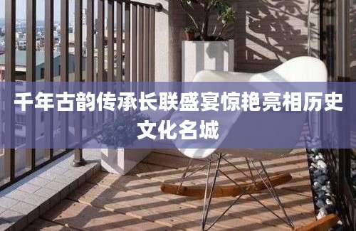 千年古韵传承长联盛宴惊艳亮相历史文化名城