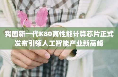 我国新一代K80高性能计算芯片正式发布引领人工智能产业新高峰