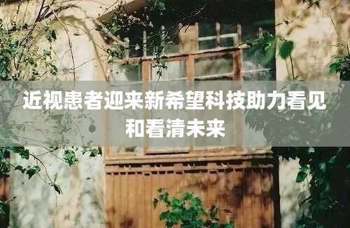 近视患者迎来新希望科技助力看见和看清未来