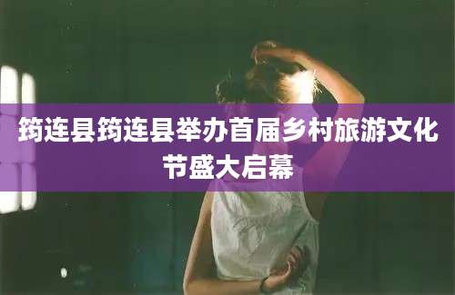 筠连县筠连县举办首届乡村旅游文化节盛大启幕