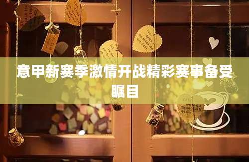 意甲新赛季激情开战精彩赛事备受瞩目