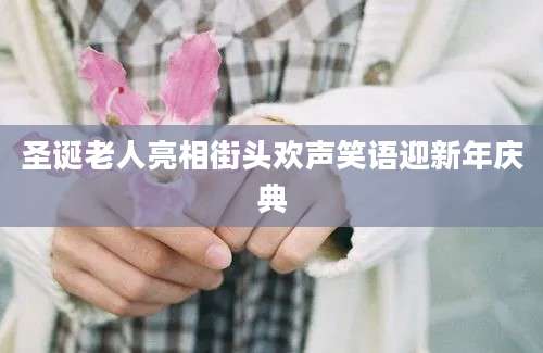 圣诞老人亮相街头欢声笑语迎新年庆典
