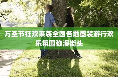 万圣节狂欢来袭全国各地盛装游行欢乐氛围弥漫街头
