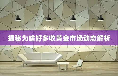揭秘为啥好多收黄金市场动态解析