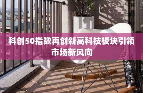 科创50指数再创新高科技板块引领市场新风向