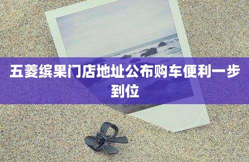 五菱缤果门店地址公布购车便利一步到位