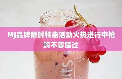MJ品牌限时特惠活动火热进行中抢购不容错过