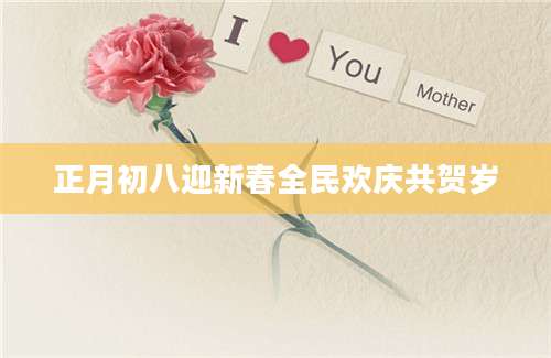 正月初八迎新春全民欢庆共贺岁