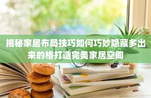 揭秘家居布局技巧如何巧妙隐藏多出来的格打造完美家居空间