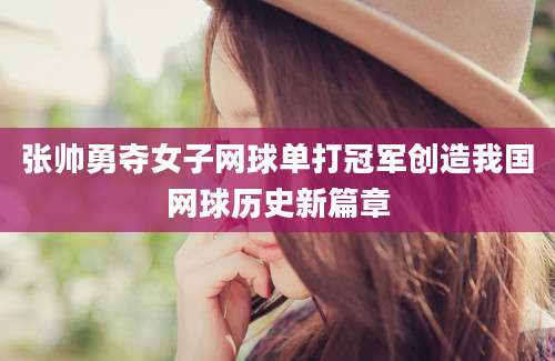 张帅勇夺女子网球单打冠军创造我国网球历史新篇章