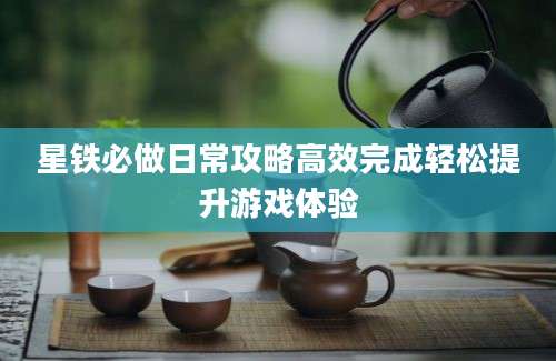 星铁必做日常攻略高效完成轻松提升游戏体验