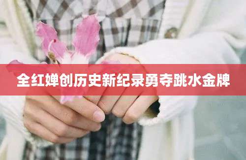 全红婵创历史新纪录勇夺跳水金牌