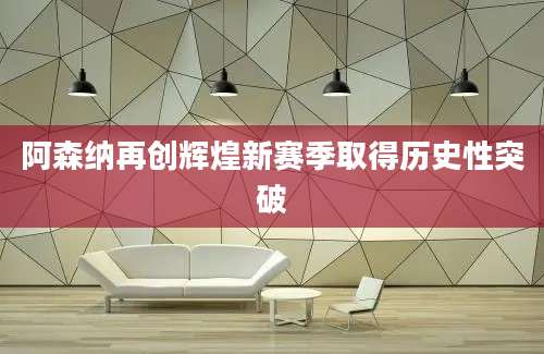 阿森纳再创辉煌新赛季取得历史性突破