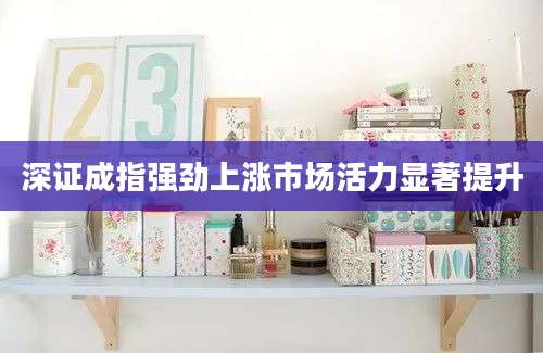 深证成指强劲上涨市场活力显著提升