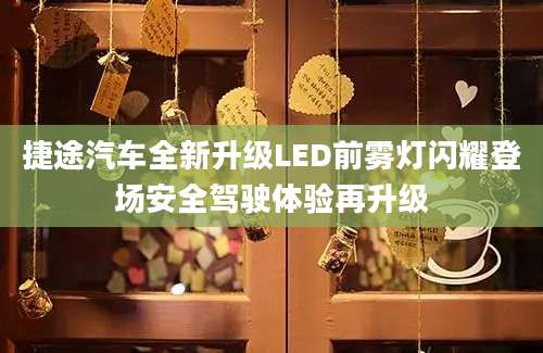捷途汽车全新升级LED前雾灯闪耀登场安全驾驶体验再升级