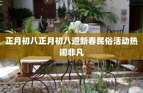正月初八正月初八迎新春民俗活动热闹非凡