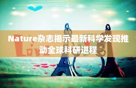Nature杂志揭示最新科学发现推动全球科研进程