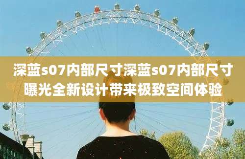深蓝s07内部尺寸深蓝s07内部尺寸曝光全新设计带来极致空间体验