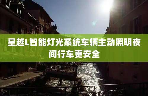 星越L智能灯光系统车辆主动照明夜间行车更安全