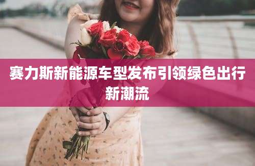 赛力斯新能源车型发布引领绿色出行新潮流