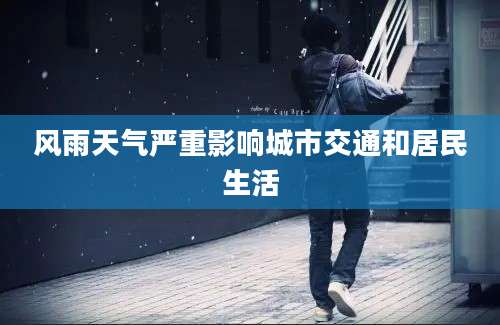 风雨天气严重影响城市交通和居民生活