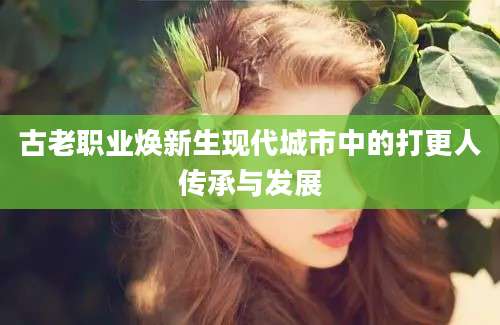 古老职业焕新生现代城市中的打更人传承与发展
