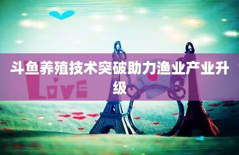 斗鱼养殖技术突破助力渔业产业升级