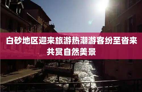 白砂地区迎来旅游热潮游客纷至沓来共赏自然美景