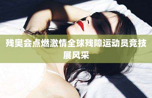 残奥会点燃激情全球残障运动员竞技展风采