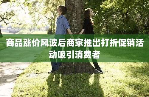 商品涨价风波后商家推出打折促销活动吸引消费者
