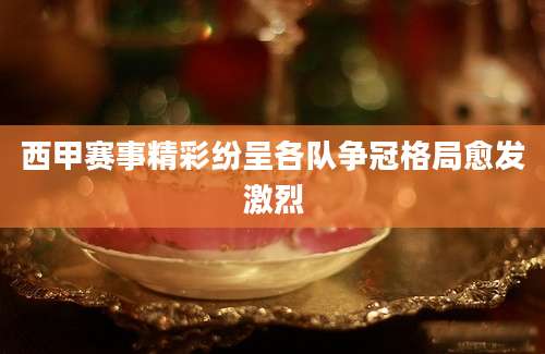 西甲赛事精彩纷呈各队争冠格局愈发激烈