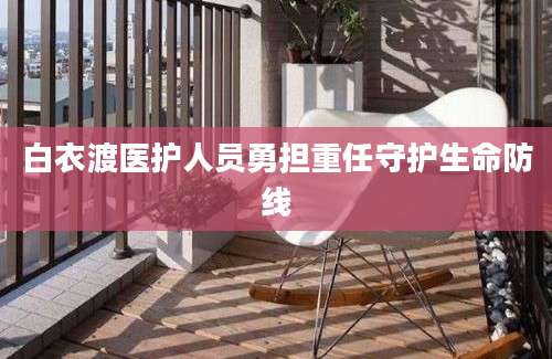 白衣渡医护人员勇担重任守护生命防线