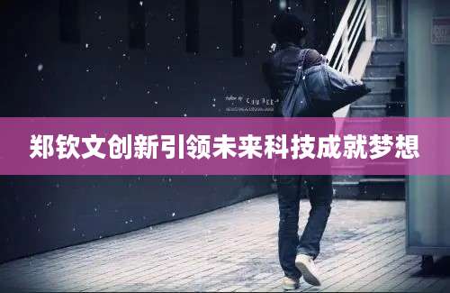 郑钦文创新引领未来科技成就梦想