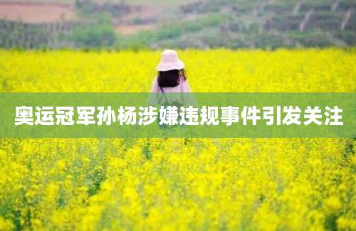 奥运冠军孙杨涉嫌违规事件引发关注