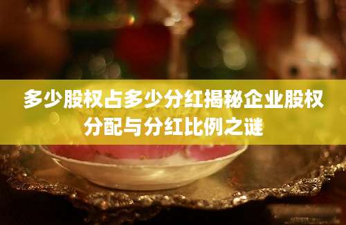 多少股权占多少分红揭秘企业股权分配与分红比例之谜